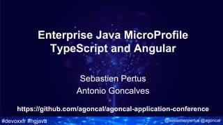 #devoxxfr #ngjava @sebastienpertus @agoncal
Enterprise Java MicroProfile
TypeScript and Angular
Sebastien Pertus
Antonio Goncalves
https://github.com/agoncal/agoncal-application-conference
 