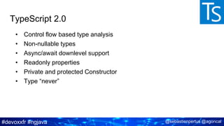 #devoxxfr #ngjava @sebastienpertus @agoncal
TypeScript 2.0
• Control flow based type analysis
• Non-nullable types
• Async/await downlevel support
• Readonly properties
• Private and protected Constructor
• Type “never”
 