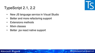 #devoxxfr #ngjava @sebastienpertus @agoncal
TypeScript 2.1, 2.2
• New JS language service in Visual Studio
• Better and more refactoring support
• Extensions methods
• Mixin classes
• Better .jsx react native support
 