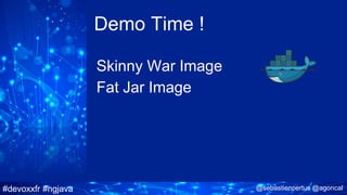#devoxxfr #ngjava @sebastienpertus @agoncal
Demo Time !
Skinny War Image
Fat Jar Image
 