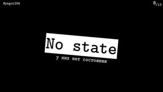 /13@yegor256 8
No stateу них нет состояния
 