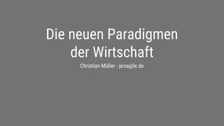 proagile.de
Die neuen Paradigmen
der Wirtschaft
Christian Müller - proagile.de
 
