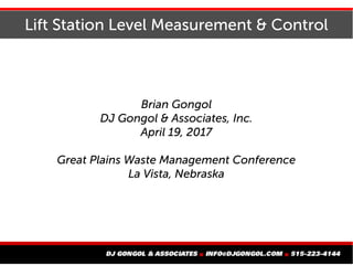 Lift Station Level Measurement & Control
Brian Gongol
DJ Gongol & Associates, Inc.
April 19, 2017
Great Plains Waste Management Conference
La Vista, Nebraska
 