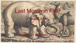 Last Month in PHP
March 2017
Kansas City PHP User Group
 