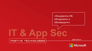 ptsecurity.ru
ptsecurity.ru
IT & App Sec
«Инциденты ИБ:
обнаружить и
обезвредить»
 