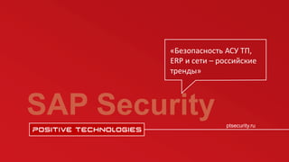 ptsecurity.ru
ptsecurity.ru
SAP Security
«Безопасность АСУ ТП,
ERP и сети – российские
тренды»
 