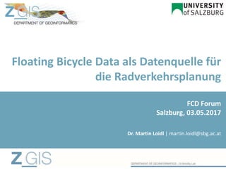 Floating Bicycle Data als Datenquelle für
die Radverkehrsplanung
Dr. Martin Loidl | martin.loidl@sbg.ac.at
FCD Forum
Salzburg, 03.05.2017
 