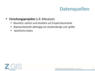  Forschungsprojekte (z.B. Bikealyze)
 Räumlich, zeitlich und inhaltlich auf Projekt beschränkt
 Repräsentativität abhängig von Studiendesign und -größe
 Spezifische Daten
Datenquellen
15
 