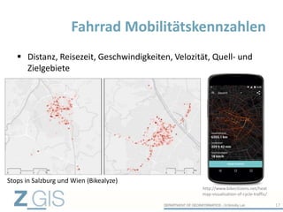  Distanz, Reisezeit, Geschwindigkeiten, Velozität, Quell- und
Zielgebiete
Fahrrad Mobilitätskennzahlen
17
http://www.bikecitizens.net/heat
map-visualisation-of-cycle-traffic/
Stops in Salzburg und Wien (Bikealyze)
 