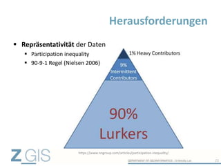  Repräsentativität der Daten
 Participation inequality
 90-9-1 Regel (Nielsen 2006)
Herausforderungen
23
https://www.nngroup.com/articles/participation-inequality/
 