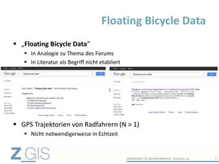  „Floating Bicycle Data“
 In Analogie zu Thema des Forums
 In Literatur als Begriff nicht etabliert
 GPS Trajektorien von Radfahrern (N > 1)
 Nicht notwendigerweise in Echtzeit
Floating Bicycle Data
6
 