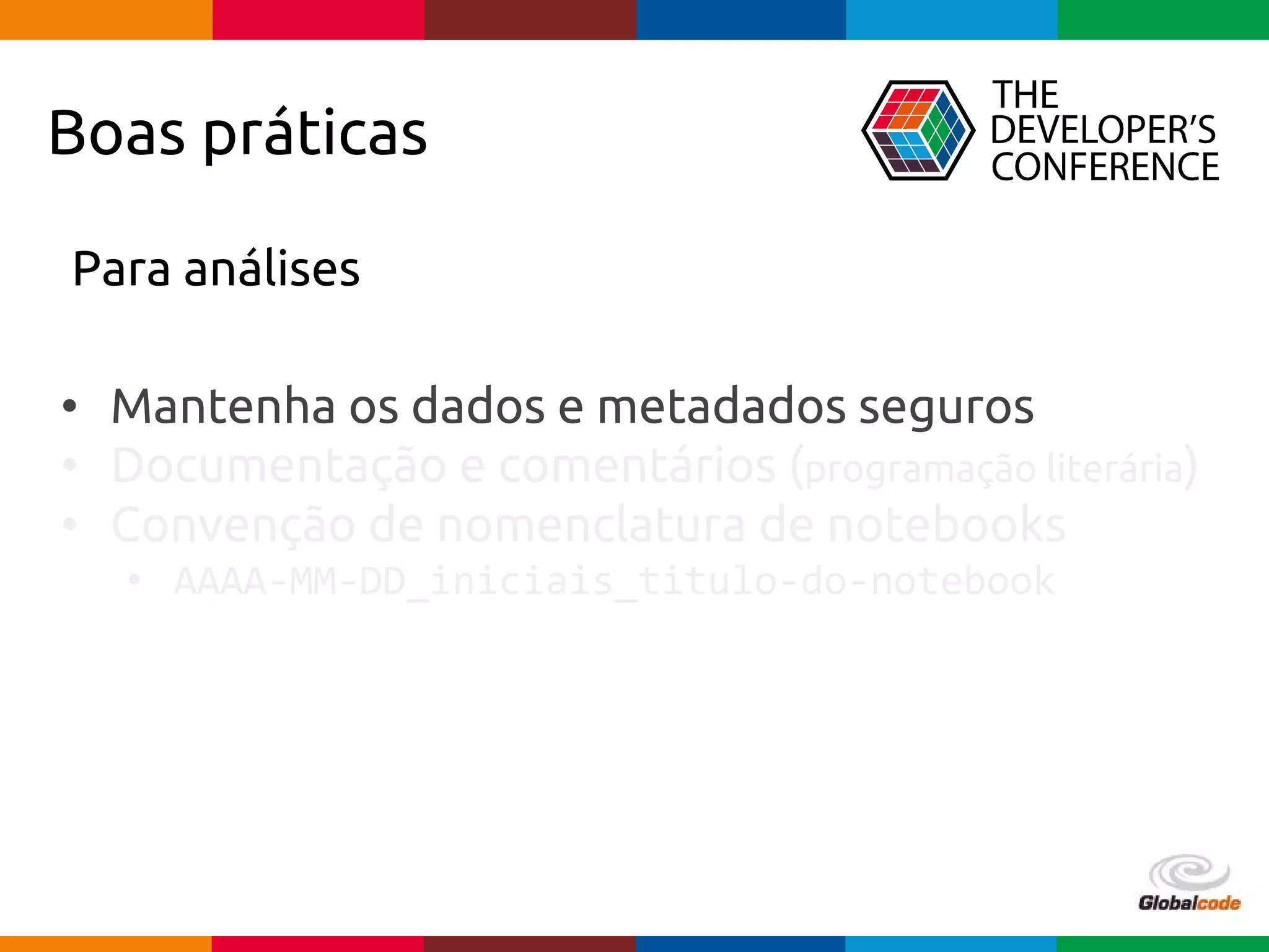 pen4education
Boas práticas
Para análises
• Mantenha os dados e metadados seguros
• Documentação e comentários (programação literária)
• Convenção de nomenclatura de notebooks
• AAAA-MM-DD_iniciais_titulo-do-notebook
 