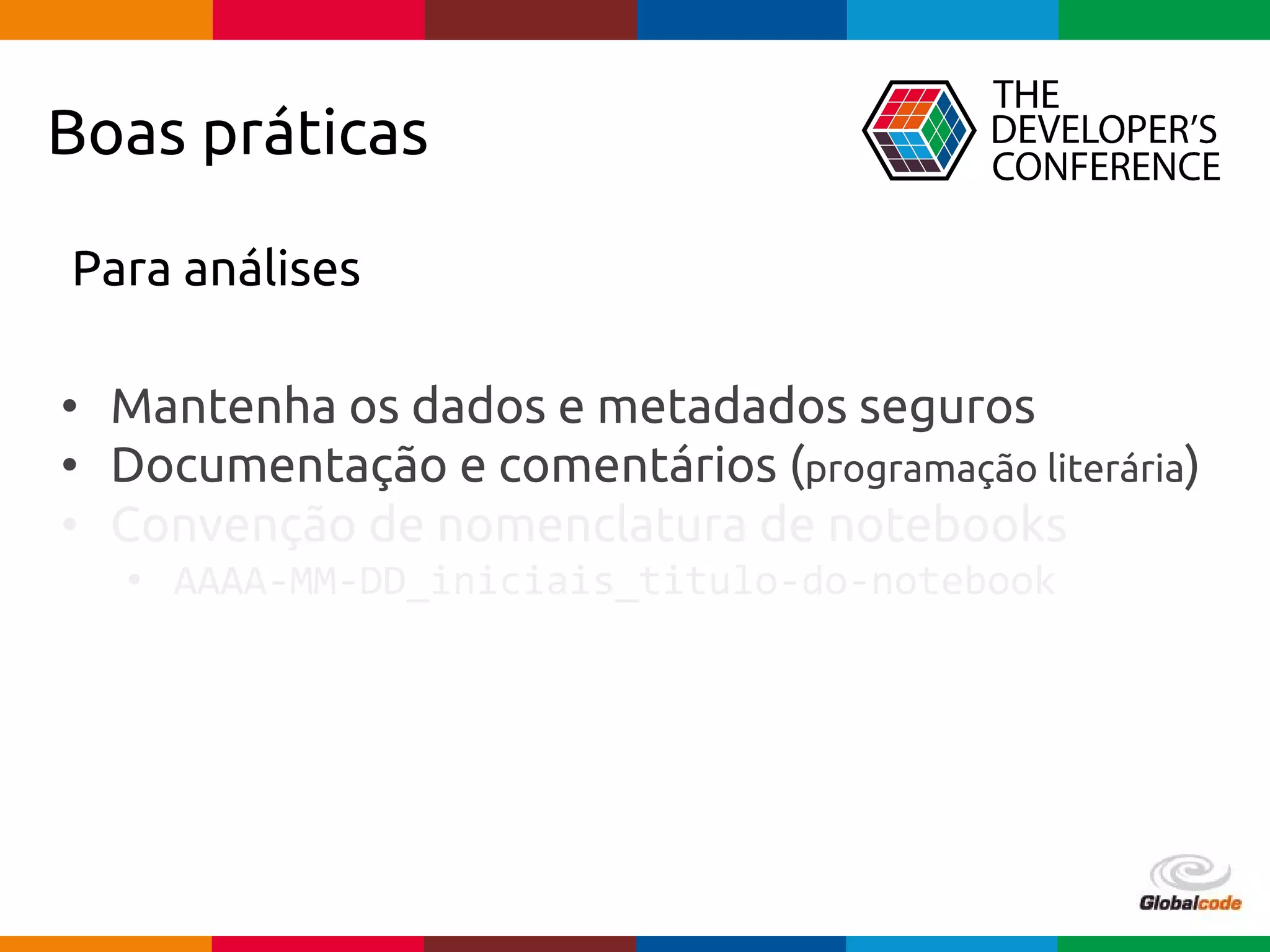 pen4education
Boas práticas
Para análises
• Mantenha os dados e metadados seguros
• Documentação e comentários (programação literária)
• Convenção de nomenclatura de notebooks
• AAAA-MM-DD_iniciais_titulo-do-notebook
 