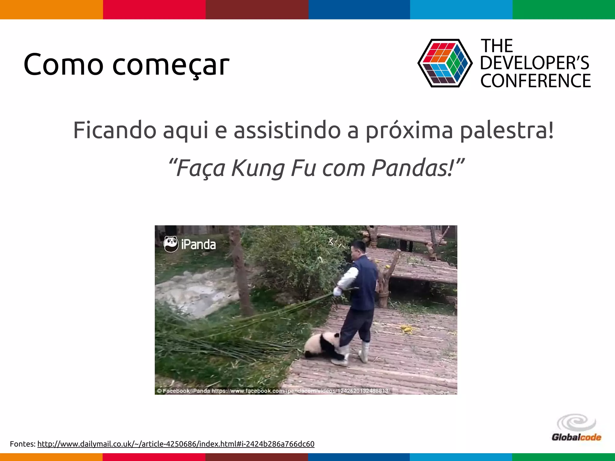 pen4education
Ficando aqui e assistindo a próxima palestra!
“Faça Kung Fu com Pandas!”
Como começar
Fontes: http://www.dailymail.co.uk/~/article-4250686/index.html#i-2424b286a766dc60
 