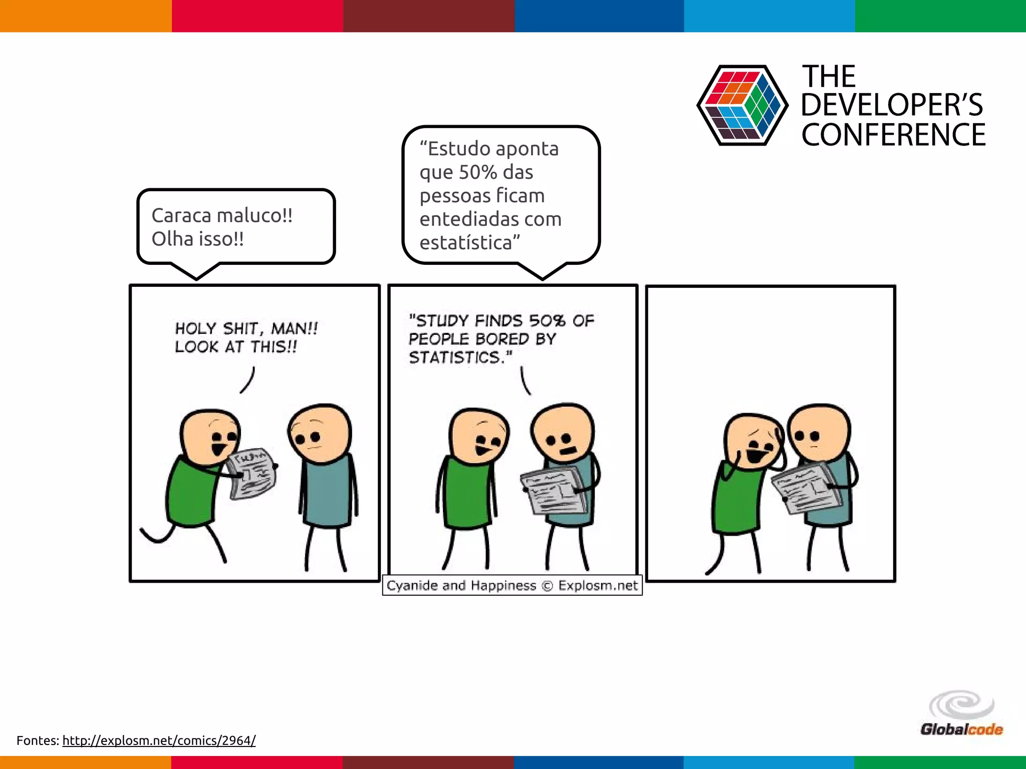 pen4education
Caraca maluco!!
Olha isso!!
“Estudo aponta
que 50% das
pessoas ficam
entediadas com
estatística”
Fontes: http://explosm.net/comics/2964/
 