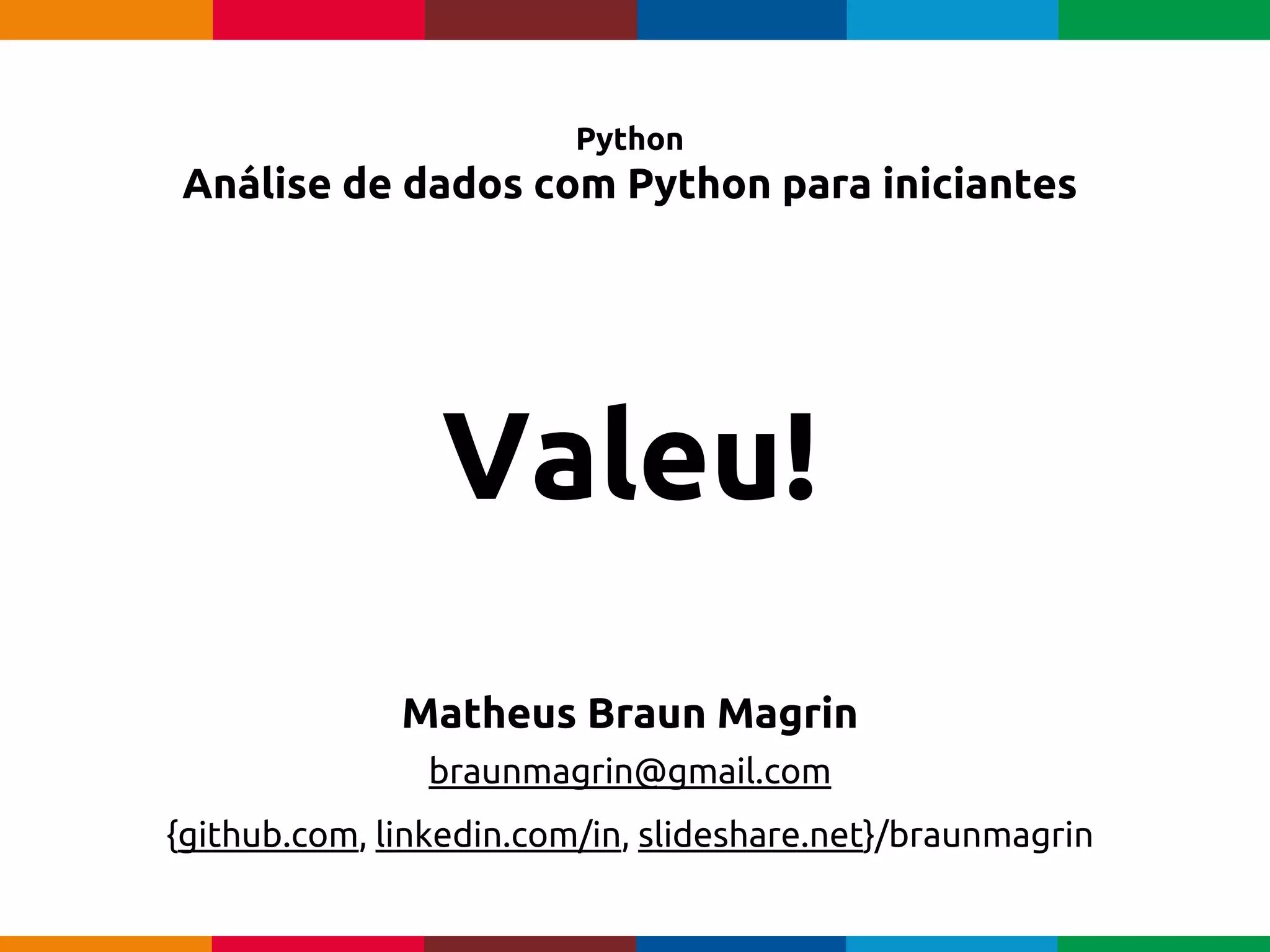 pen4education
Python
Análise de dados com Python para iniciantes
Matheus Braun Magrin
braunmagrin@gmail.com
{github.com, linkedin.com/in, slideshare.net}/braunmagrin
Valeu!
 