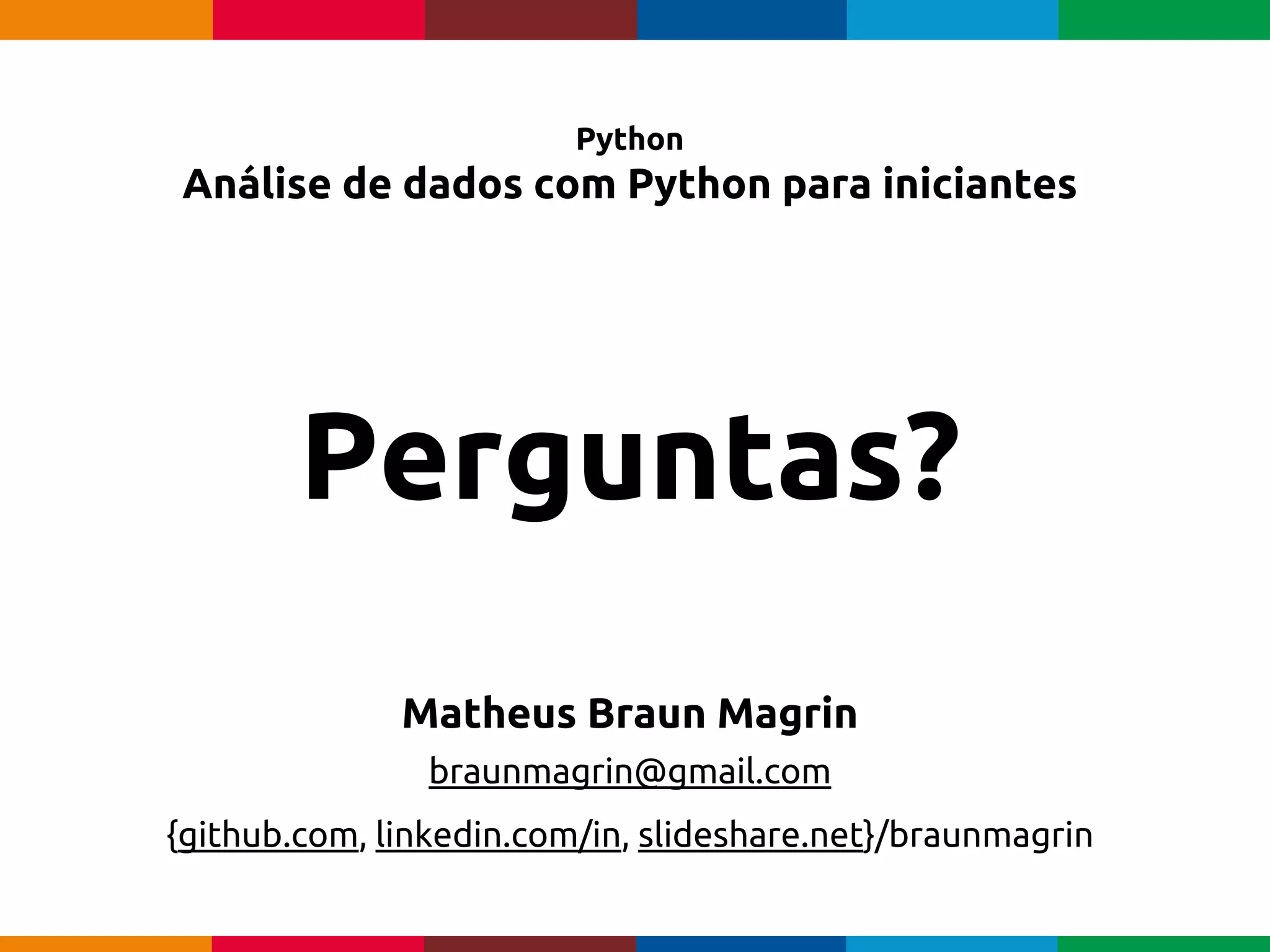 pen4education
Python
Análise de dados com Python para iniciantes
Matheus Braun Magrin
braunmagrin@gmail.com
{github.com, linkedin.com/in, slideshare.net}/braunmagrin
Perguntas?
 