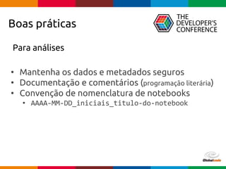 pen4education
Boas práticas
Para análises
• Mantenha os dados e metadados seguros
• Documentação e comentários (programação literária)
• Convenção de nomenclatura de notebooks
• AAAA-MM-DD_iniciais_titulo-do-notebook
 