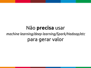 pen4education
Não precisa usar
machine learning/deep learning/Spark/Hadoop/etc
para gerar valor
 