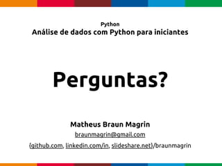 pen4education
Python
Análise de dados com Python para iniciantes
Matheus Braun Magrin
braunmagrin@gmail.com
{github.com, linkedin.com/in, slideshare.net}/braunmagrin
Perguntas?
 