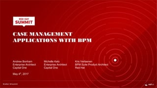 CASE MANAGEMENT
APPLICATIONS WITH BPM
Andrew Bonham
Enterprise Architect
Capital One
May 4th
, 2017
Michelle Kelo
Enterprise Architect
Capital One
Kris Verlaenen
BPM Suite Product Architect
Red Hat
 