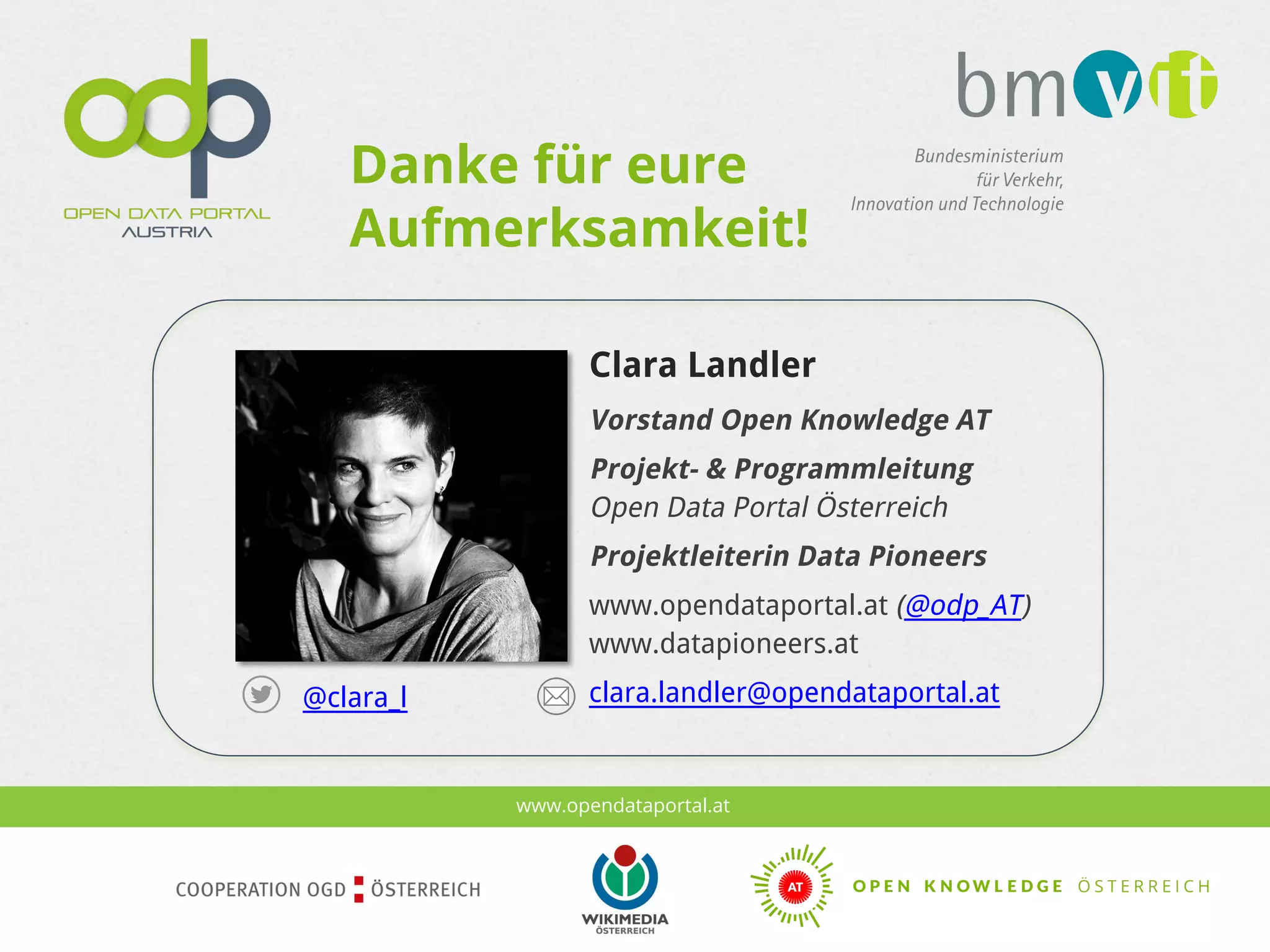 www.opendataportal.at
Clara Landler
Vorstand Open Knowledge AT
Projekt- & Programmleitung
Open Data Portal Österreich
Projektleiterin Data Pioneers
www.opendataportal.at (@odp_AT)
www.datapioneers.at
clara.landler@opendataportal.at@clara_l
Danke für eure
Aufmerksamkeit!
 