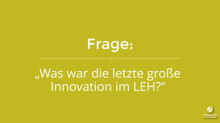 Frage:
„Was war die letzte große
Innovation im LEH?“
 