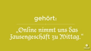 gehört:
„Online nimmt uns das
Jausengeschäft zu Mittag.“
 