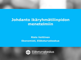 Johdanto ikäryhmätilinpidon
menetelmiin
Risto Vaittinen
Ekonomisti, Eläketurvakeskus
 