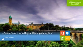 aOS Luxembourg
5 mai 2017
« SharePoint : mon Digital Workspace agile »
Frank Poireau
 