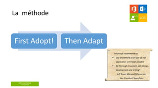 aOS Luxembourg
5 mai 2017
La méthode
First Adopt! Then Adapt
“Microsoft recommend to:
 Use SharePoint as an out-of-box
application whenever possible
 Be thorough in custom web design,
development and testing”
Jeff Teper, Microsoft Corporate,
Vice President SharePoint
 