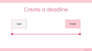 @cattsmall@cattsmall
Create a deadline
Start Finish!
 