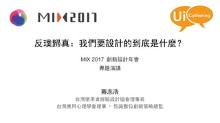 反璞歸真：我們要設計的到底是什麼？
MIX 2017 創新設計年會
專題演講
蔡志浩
台灣使用者經驗設計協會理事長
台灣應用心理學會理事 · 悠識數位創新策略總監
 
