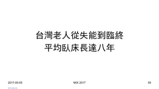 2017-05-05 MIX 2017 59
台灣老人從失能到臨終
平均臥床長達八年
我們太害怕失敗
 