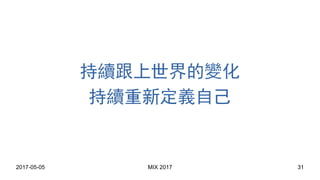 2017-05-05 MIX 2017 31
持續跟上世界的變化
持續重新定義自己
 