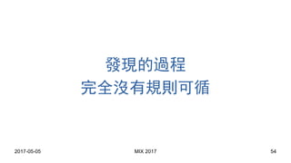 2017-05-05 MIX 2017 54
發現的過程
完全沒有規則可循
 