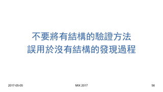 2017-05-05 MIX 2017 56
不要將有結構的驗證方法
誤用於沒有結構的發現過程
 