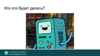 Кто это будет делать?
 