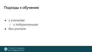 Подходы к обучению
● с учителем
○ с подкреплением
● без учителя
 