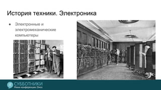 История техники. Электроника
● Электронные и
электромеханические
компьютеры
 