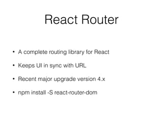 connect()
• Separates the concerns of the container and
presentational components
• Takes 2 arguments
• a function that maps app state to a JS object
• a function that maps the store's dispatch to
props
• returns a new function
 