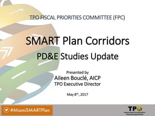 SMART Plan Corridors
PD&E Studies Update
TPO FISCAL PRIORITIES COMMITTEE (FPC)
Presented by
Aileen Bouclé, AICP
TPO Executive Director
May 8th, 2017
 