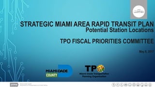 North Corridor Heavy Rail At-Grade
September 19, 2016
STRATEGIC MIAMI AREA RAPID TRANSIT PLAN
Potential Station Locations
TPO FISCAL PRIORITIES COMMITTEE
May 8, 2017
 