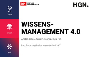 viable
digital
agile
WISSENS-
MANAGEMENT 4.0
Analog. Digital. Wissen. Können. Blau. Rot.
Impulsvortrag | Stefan Hagen | 9. Mai 2017
 