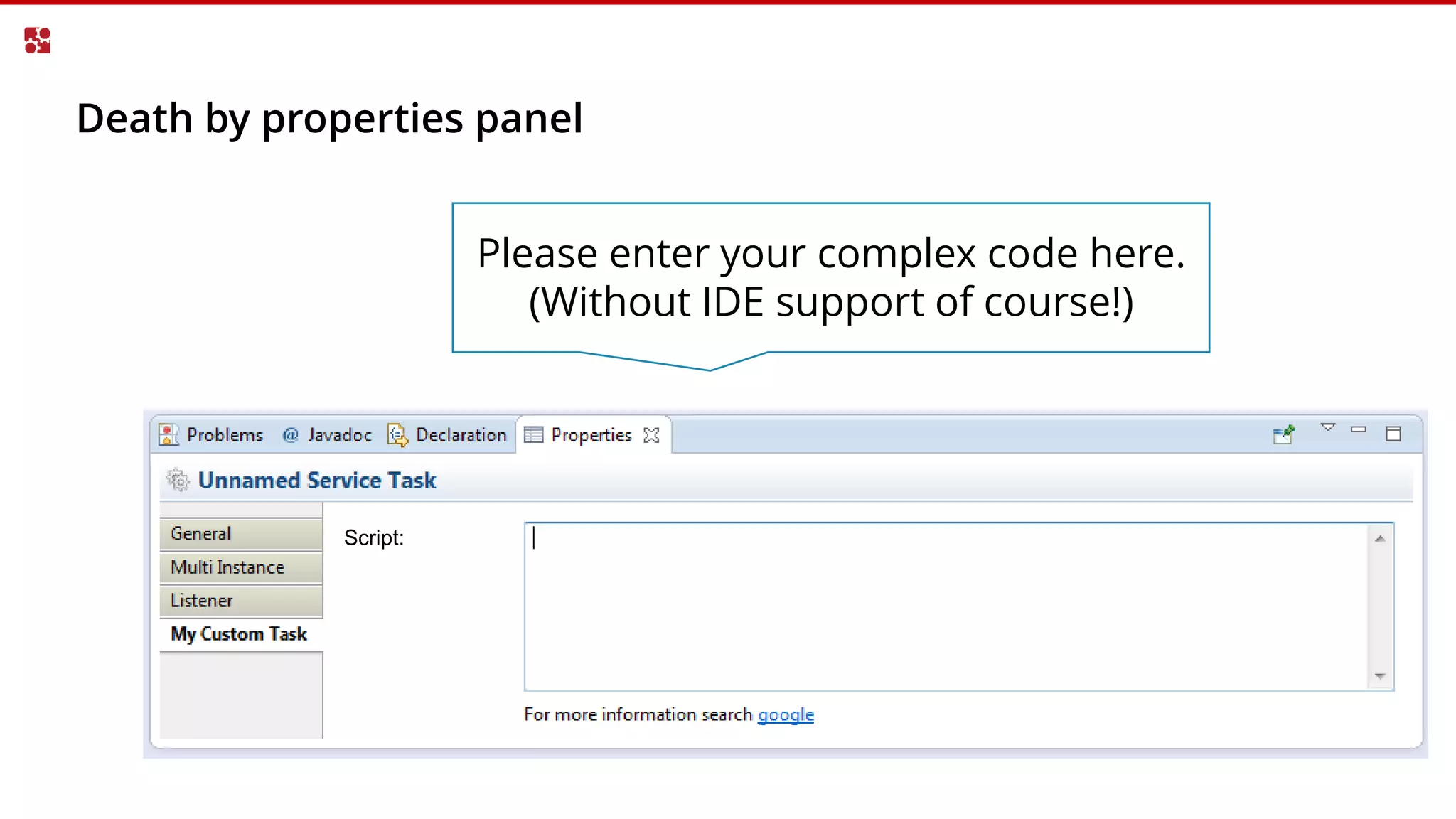 Death by properties panel
Script:
Please enter your complex code here.
(Without IDE support of course!)
 