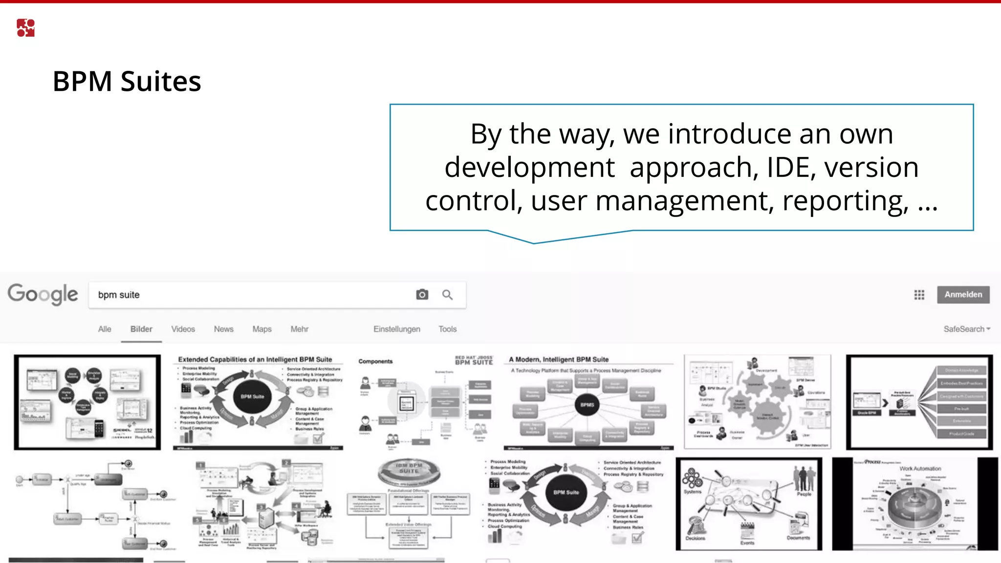 BPM Suites
By the way, we introduce an own
development approach, IDE, version
control, user management, reporting, …
 