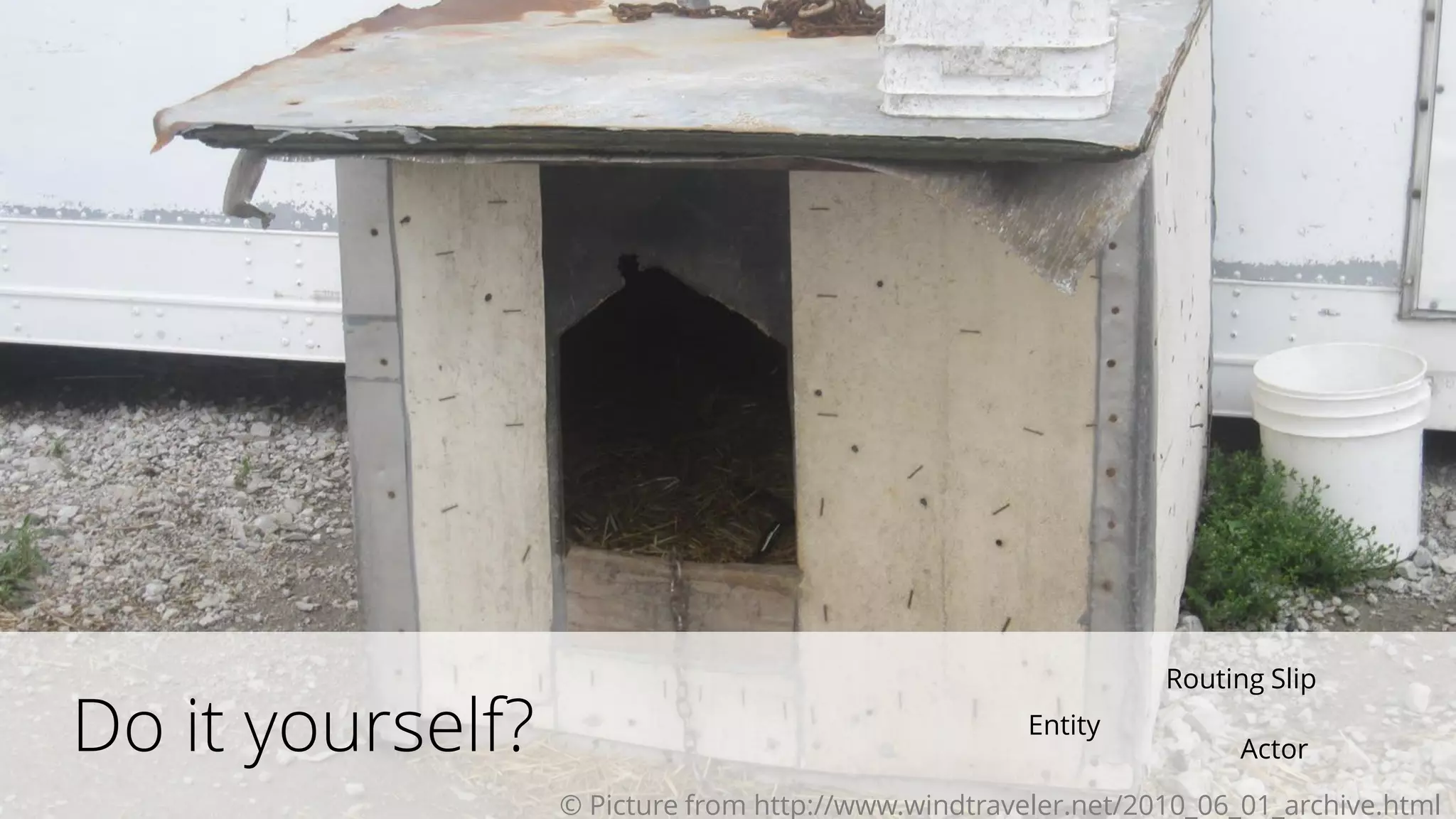 Do it yourself? Actor
Entity
Routing Slip
© Picture from http://www.windtraveler.net/2010_06_01_archive.html
 