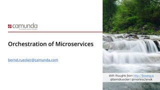 Orchestration of Microservices
bernd.ruecker@camunda.com
With thoughts from http://flowing.io
@berndruecker | @martinschimak
 