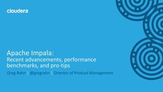 1© Cloudera, Inc. All rights reserved.
Greg Rahn | @gregrahn | Director of Product Management
Apache Impala:
Recent advancements, performance
benchmarks, and pro-tips
 