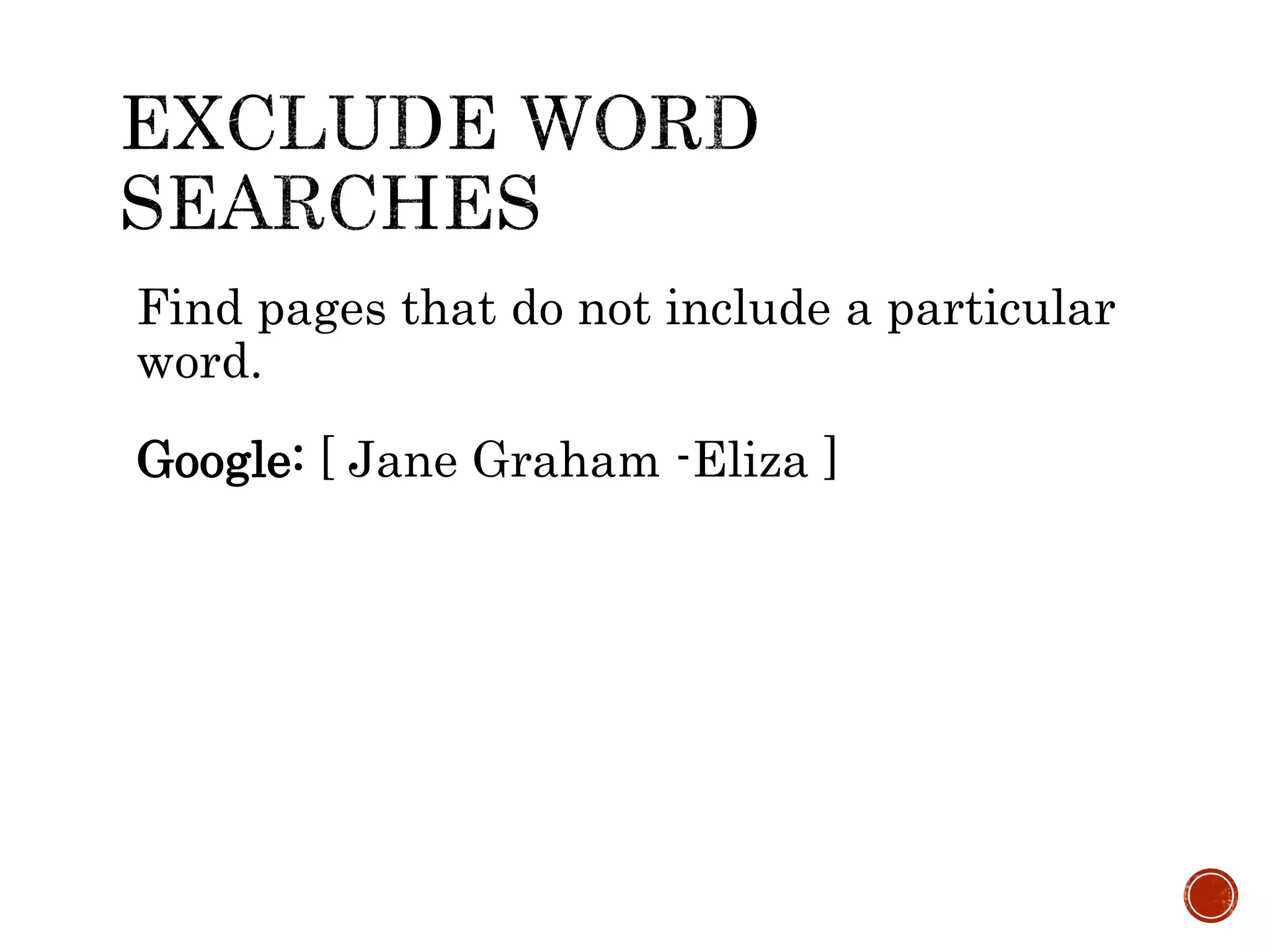 Find pages that do not include a particular
word.
Google: [ Jane Graham -Eliza ]
 